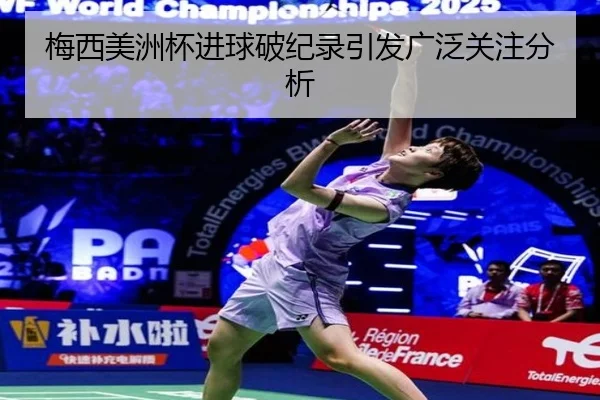 梅西美洲杯进球破纪录引发广泛关注分析